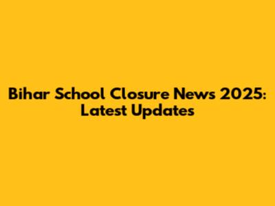 Bihar School Closure News 2025: Latest Updates