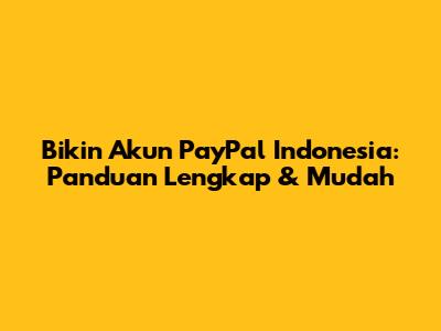 Bikin Akun PayPal Indonesia: Panduan Lengkap & Mudah
