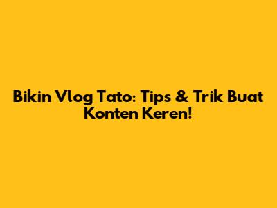 Bikin Vlog Tato: Tips & Trik Buat Konten Keren!