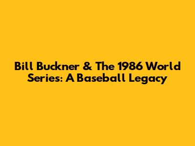 Bill Buckner & The 1986 World Series: A Baseball Legacy