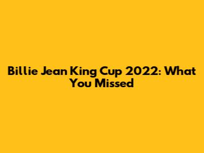 Billie Jean King Cup 2022: What You Missed