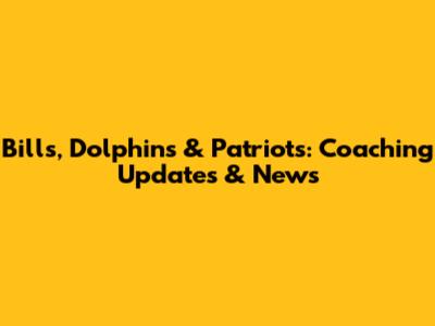 Bills, Dolphins & Patriots: Coaching Updates & News