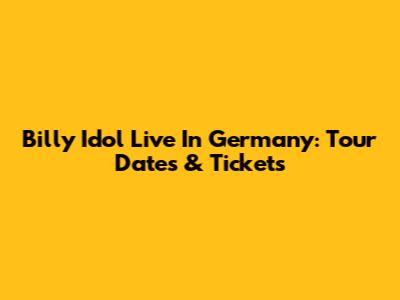 Billy Idol Live In Germany: Tour Dates & Tickets