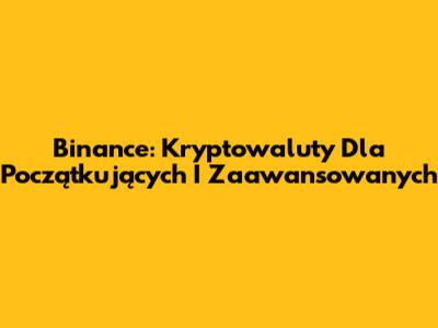Binance: Kryptowaluty Dla Początkujących I Zaawansowanych