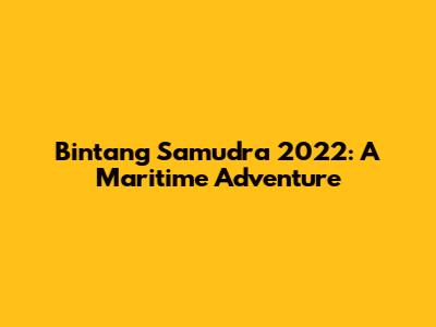 Bintang Samudra 2022: A Maritime Adventure