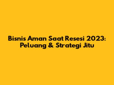 Bisnis Aman Saat Resesi 2023: Peluang & Strategi Jitu