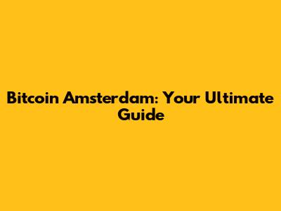 Bitcoin Amsterdam: Your Ultimate Guide