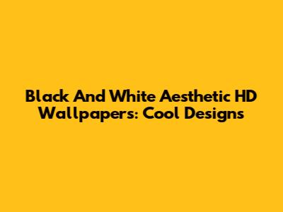 Black And White Aesthetic HD Wallpapers: Cool Designs