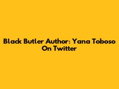 Black Butler Author: Yana Toboso On Twitter