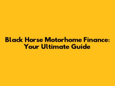 Black Horse Motorhome Finance: Your Ultimate Guide