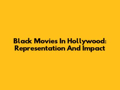 Black Movies In Hollywood: Representation And Impact