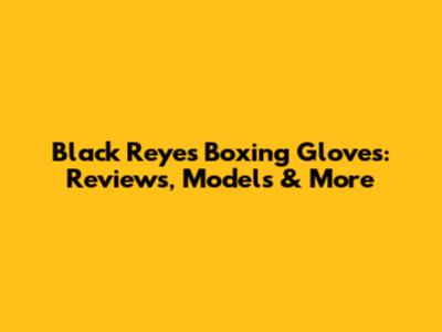 Black Reyes Boxing Gloves: Reviews, Models & More
