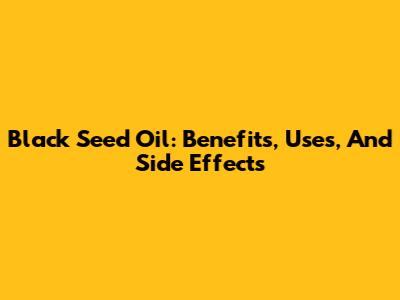 Black Seed Oil: Benefits, Uses, And Side Effects