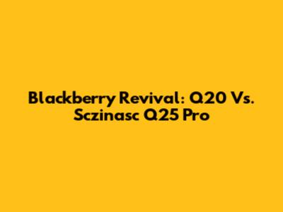 Blackberry Revival: Q20 Vs. Sczinasc Q25 Pro
