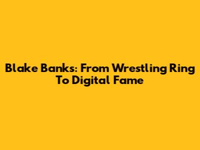 Blake Banks: From Wrestling Ring To Digital Fame
