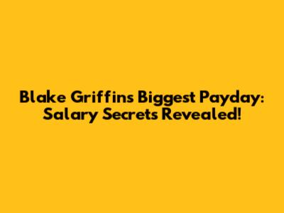Blake Griffin's Biggest Payday: Salary Secrets Revealed!