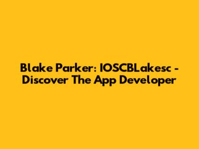 Blake Parker: IOSCBLakesc - Discover The App Developer