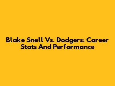 Blake Snell Vs. Dodgers: Career Stats And Performance