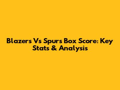 Blazers Vs Spurs Box Score: Key Stats & Analysis