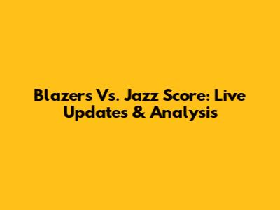 Blazers Vs. Jazz Score: Live Updates & Analysis