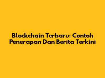 Blockchain Terbaru: Contoh Penerapan Dan Berita Terkini