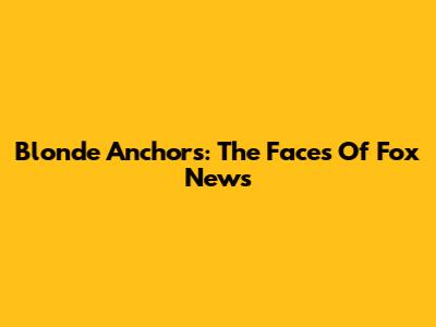 Blonde Anchors: The Faces Of Fox News