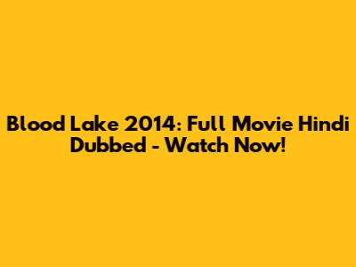 Blood Lake 2014: Full Movie Hindi Dubbed - Watch Now!