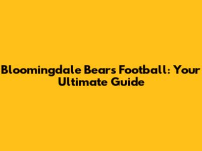 Bloomingdale Bears Football: Your Ultimate Guide