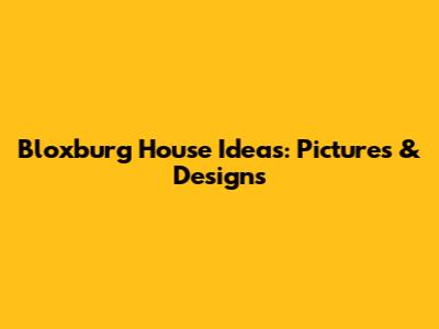 Bloxburg House Ideas: Pictures & Designs