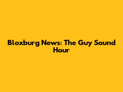 Bloxburg News: The Guy Sound Hour