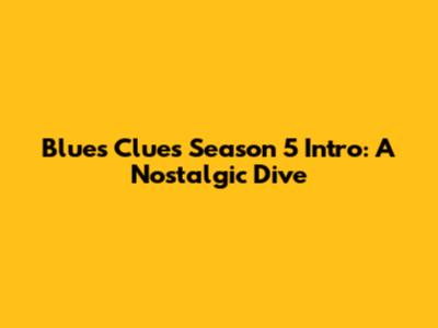 Blue's Clues Season 5 Intro: A Nostalgic Dive