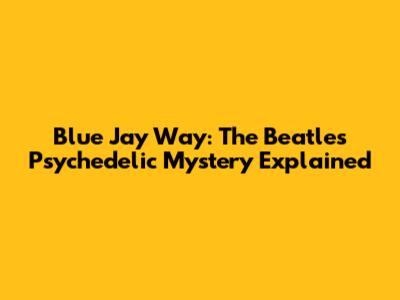 Blue Jay Way: The Beatles' Psychedelic Mystery Explained