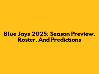 Blue Jays 2025: Season Preview, Roster, And Predictions