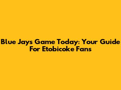Blue Jays Game Today: Your Guide For Etobicoke Fans