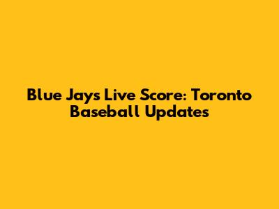 Blue Jays Live Score: Toronto Baseball Updates