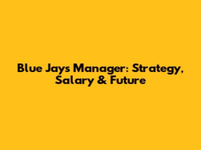 Blue Jays Manager: Strategy, Salary & Future