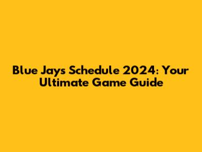 Blue Jays Schedule 2024: Your Ultimate Game Guide