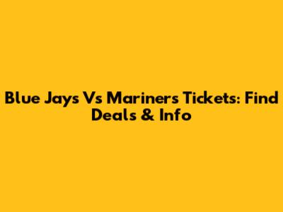 Blue Jays Vs Mariners Tickets: Find Deals & Info