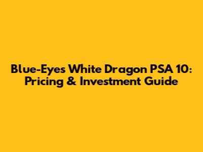 Blue-Eyes White Dragon PSA 10: Pricing & Investment Guide