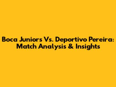 Boca Juniors Vs. Deportivo Pereira: Match Analysis & Insights