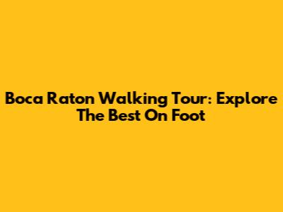 Boca Raton Walking Tour: Explore The Best On Foot