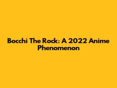 Bocchi The Rock: A 2022 Anime Phenomenon