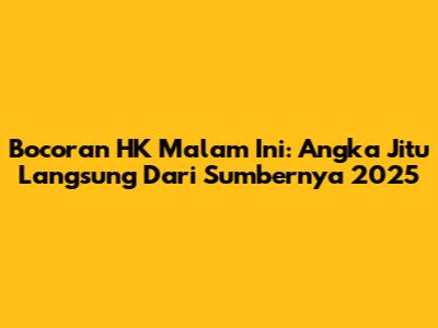 Bocoran HK Malam Ini: Angka Jitu Langsung Dari Sumbernya 2025