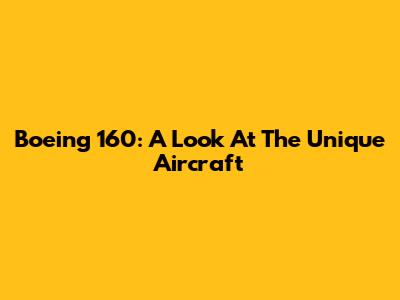 Boeing 160: A Look At The Unique Aircraft