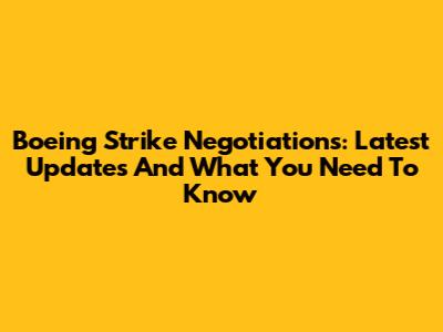 Boeing Strike Negotiations: Latest Updates And What You Need To Know