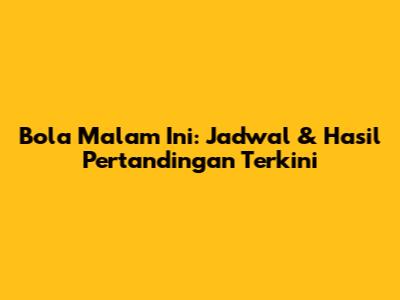 Bola Malam Ini: Jadwal & Hasil Pertandingan Terkini