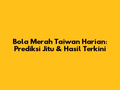 Bola Merah Taiwan Harian: Prediksi Jitu & Hasil Terkini