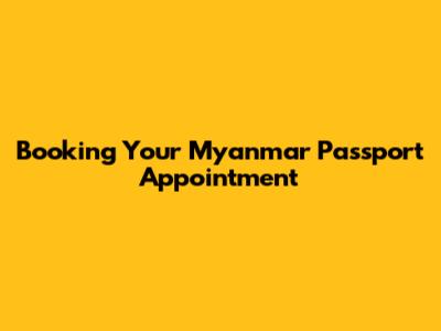 Booking Your Myanmar Passport Appointment
