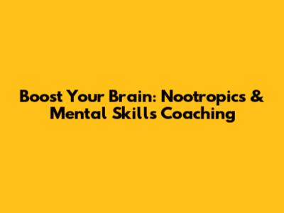 Boost Your Brain: Nootropics & Mental Skills Coaching