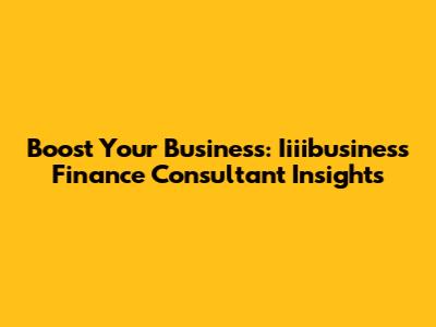 Boost Your Business: Iiiibusiness Finance Consultant Insights